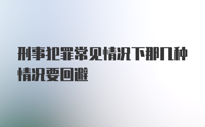 刑事犯罪常见情况下那几种情况要回避