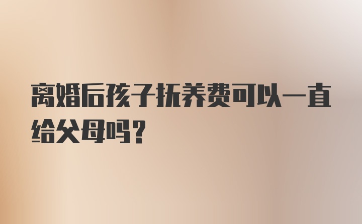 离婚后孩子抚养费可以一直给父母吗？