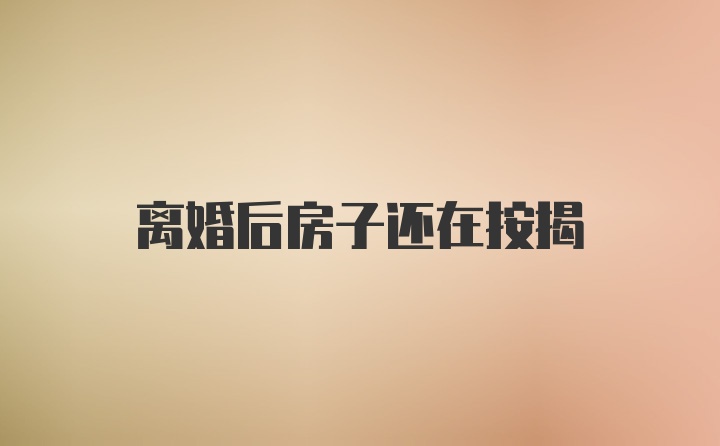 离婚后房子还在按揭