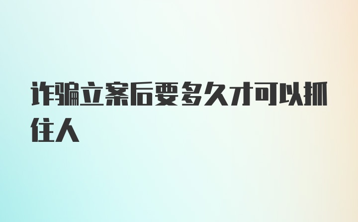 诈骗立案后要多久才可以抓住人