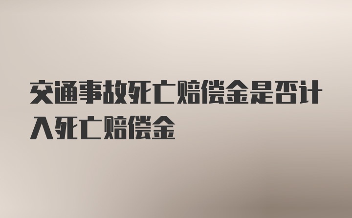 交通事故死亡赔偿金是否计入死亡赔偿金