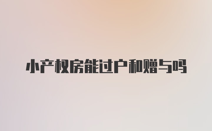 小产权房能过户和赠与吗