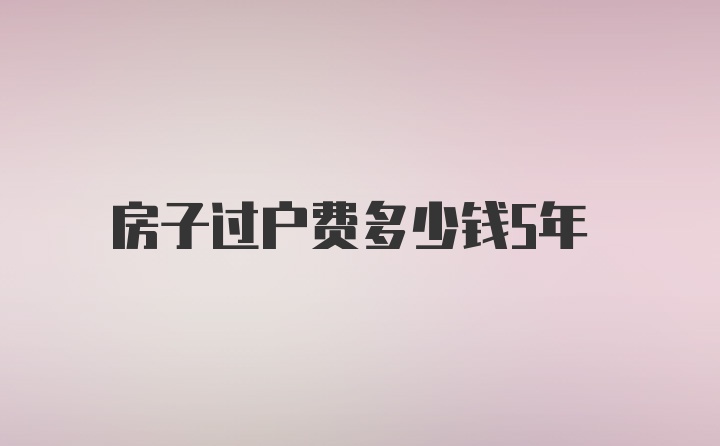 房子过户费多少钱5年