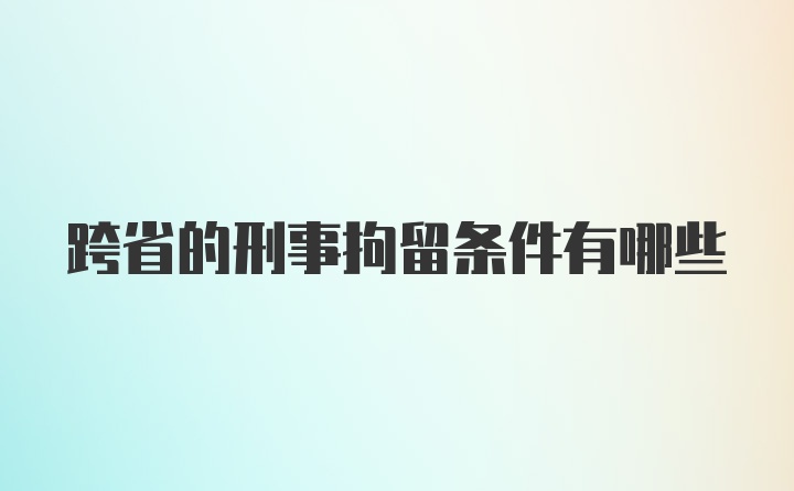 跨省的刑事拘留条件有哪些