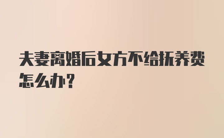 夫妻离婚后女方不给抚养费怎么办？