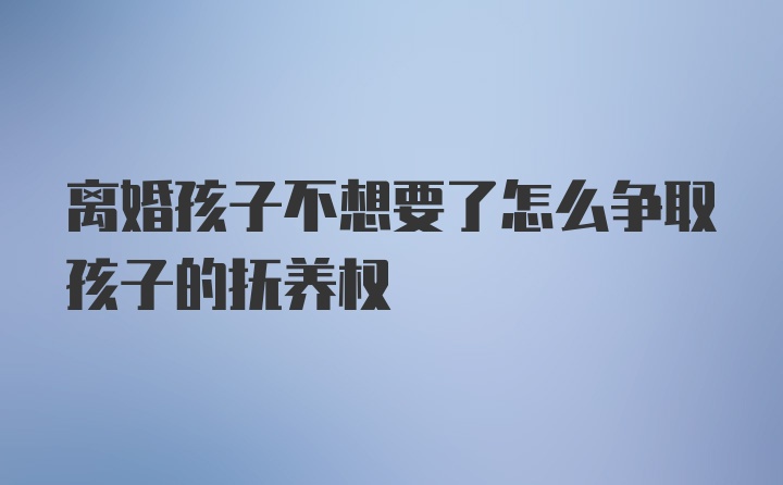 离婚孩子不想要了怎么争取孩子的抚养权