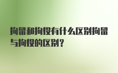 拘留和拘役有什么区别拘留与拘役的区别？