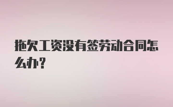 拖欠工资没有签劳动合同怎么办？