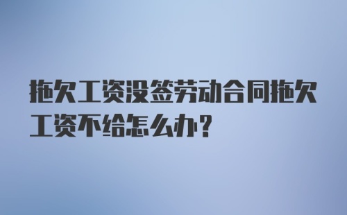 拖欠工资没签劳动合同拖欠工资不给怎么办？