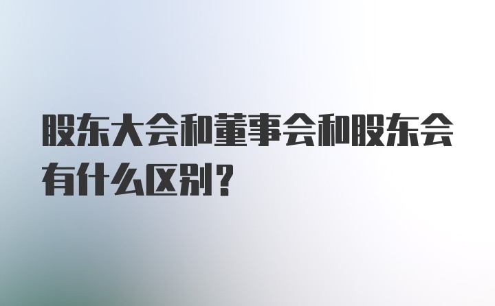 股东大会和董事会和股东会有什么区别？