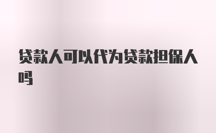 贷款人可以代为贷款担保人吗