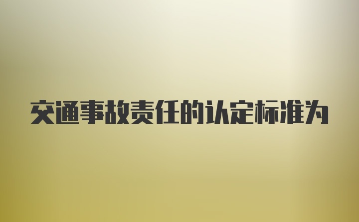 交通事故责任的认定标准为