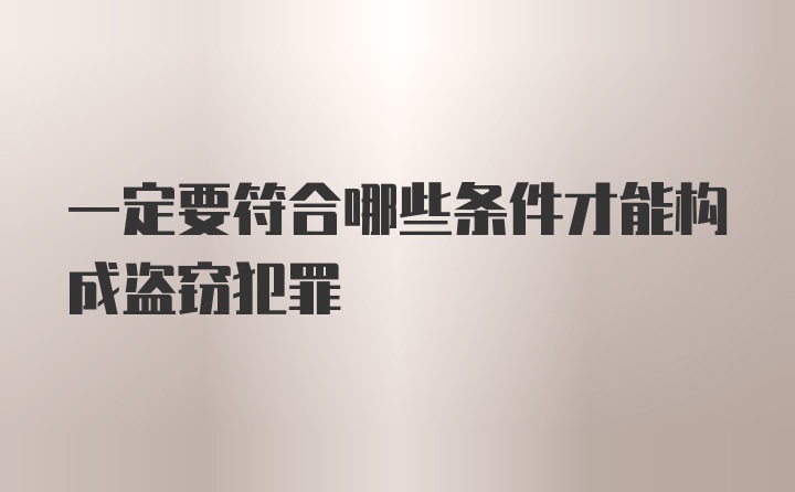 一定要符合哪些条件才能构成盗窃犯罪