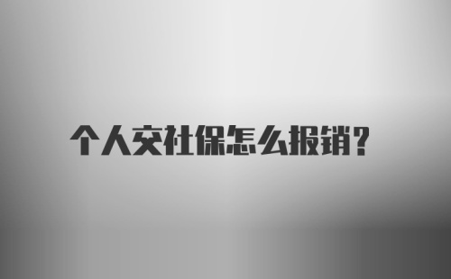 个人交社保怎么报销？