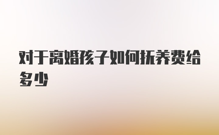 对于离婚孩子如何抚养费给多少