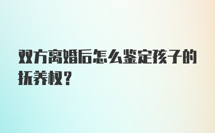 双方离婚后怎么鉴定孩子的抚养权？