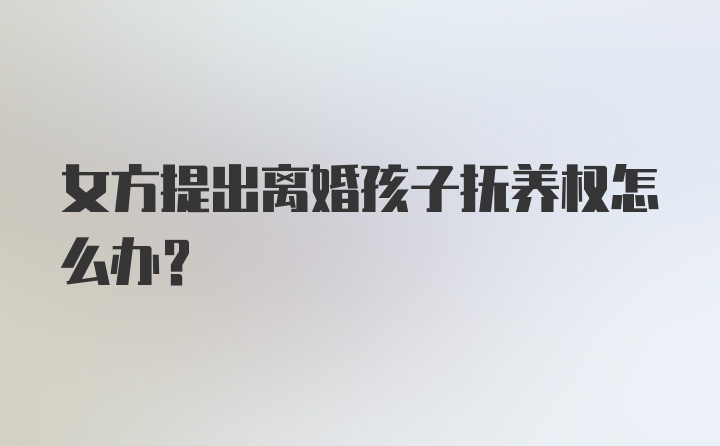 女方提出离婚孩子抚养权怎么办？