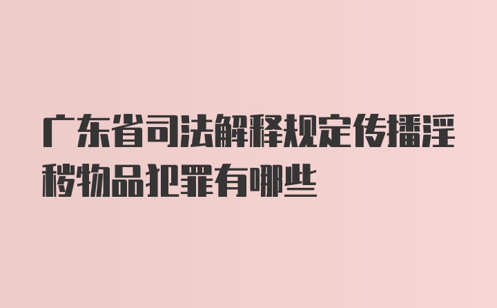广东省司法解释规定传播淫秽物品犯罪有哪些