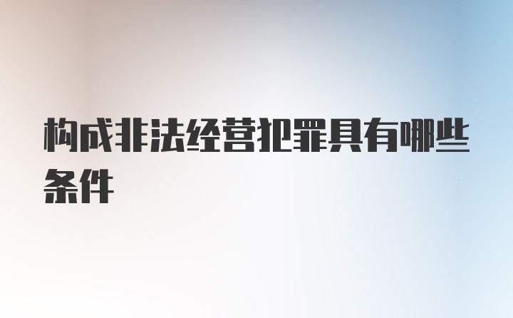 构成非法经营犯罪具有哪些条件