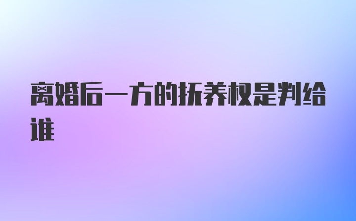 离婚后一方的抚养权是判给谁