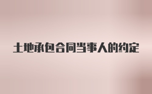 土地承包合同当事人的约定