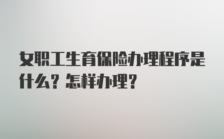 女职工生育保险办理程序是什么？怎样办理？