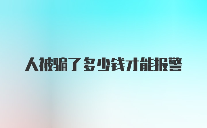 人被骗了多少钱才能报警