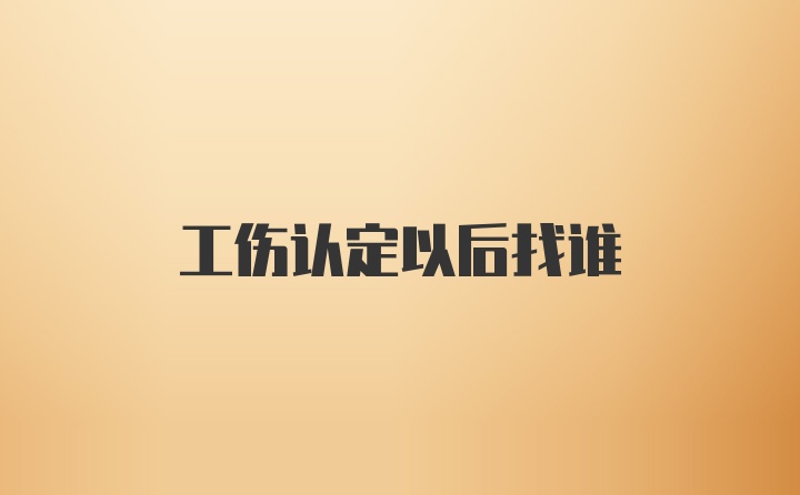 工伤认定以后找谁