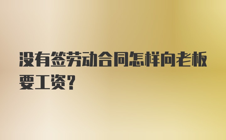 没有签劳动合同怎样向老板要工资？
