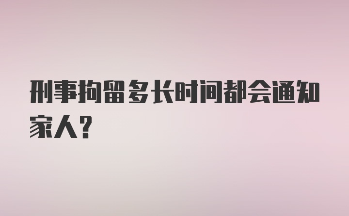 刑事拘留多长时间都会通知家人？