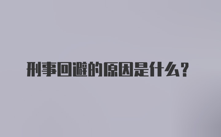 刑事回避的原因是什么？