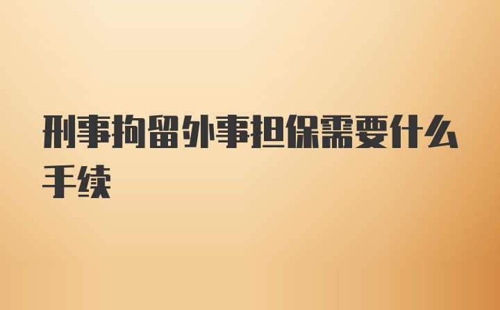 刑事拘留外事担保需要什么手续