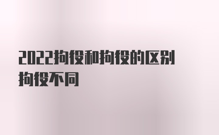 2022拘役和拘役的区别拘役不同