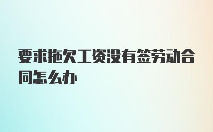 要求拖欠工资没有签劳动合同怎么办