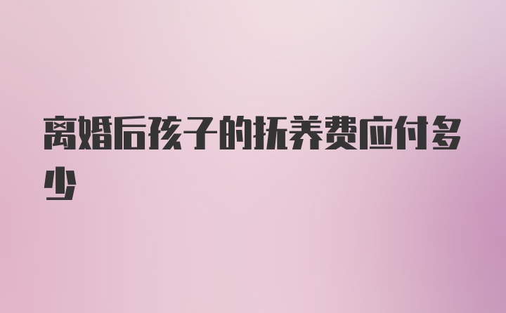 离婚后孩子的抚养费应付多少