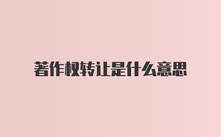 著作权转让是什么意思