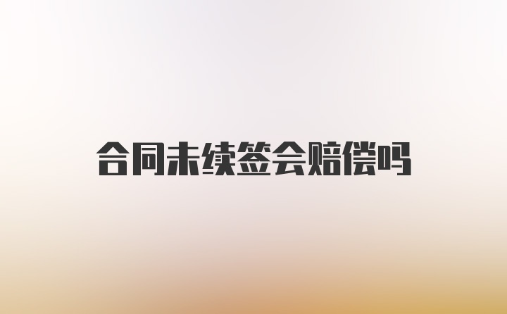 合同未续签会赔偿吗