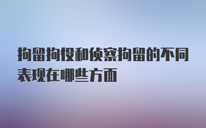 拘留拘役和侦察拘留的不同表现在哪些方面