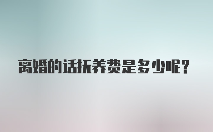 离婚的话抚养费是多少呢？