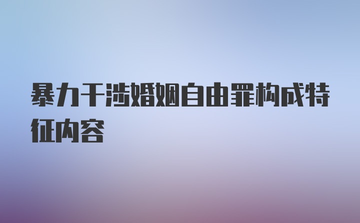 暴力干涉婚姻自由罪构成特征内容