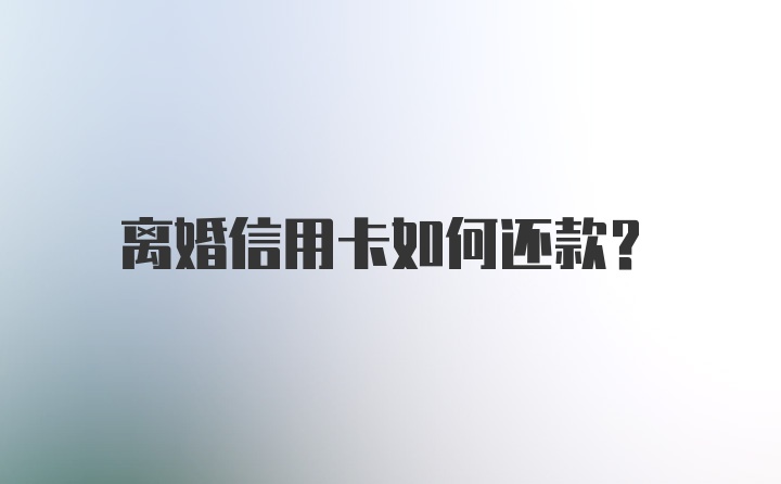 离婚信用卡如何还款？