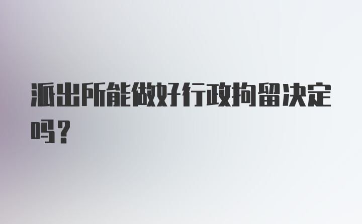 派出所能做好行政拘留决定吗？