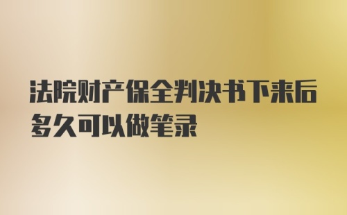 法院财产保全判决书下来后多久可以做笔录