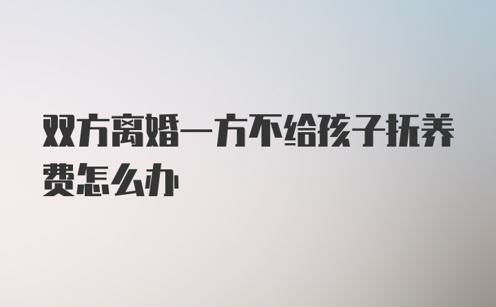 双方离婚一方不给孩子抚养费怎么办