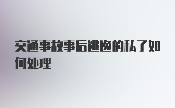 交通事故事后逃逸的私了如何处理