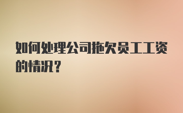 如何处理公司拖欠员工工资的情况？