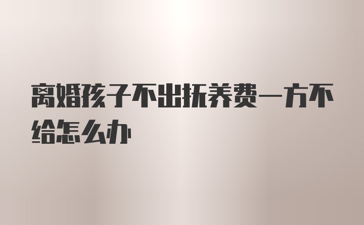 离婚孩子不出抚养费一方不给怎么办