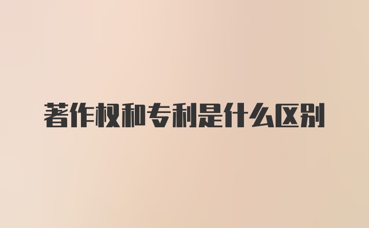 著作权和专利是什么区别