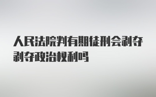 人民法院判有期徒刑会剥夺剥夺政治权利吗