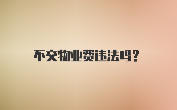 不交物业费违法吗？